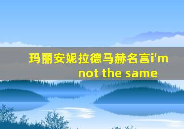 玛丽安妮拉德马赫名言i'm not the same